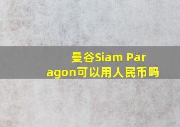 曼谷Siam Paragon可以用人民币吗